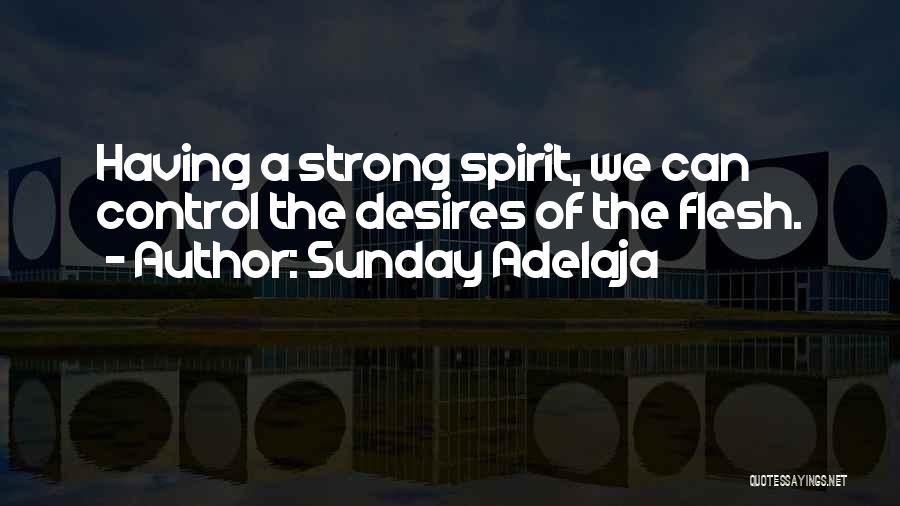 Sunday Adelaja Quotes: Having A Strong Spirit, We Can Control The Desires Of The Flesh.