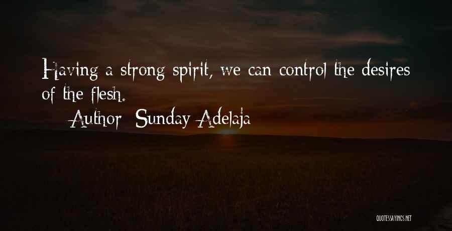 Sunday Adelaja Quotes: Having A Strong Spirit, We Can Control The Desires Of The Flesh.