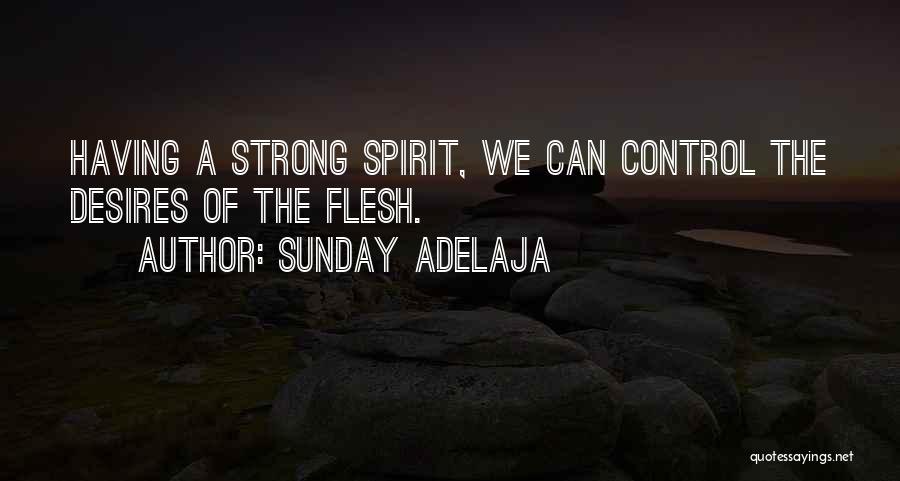 Sunday Adelaja Quotes: Having A Strong Spirit, We Can Control The Desires Of The Flesh.