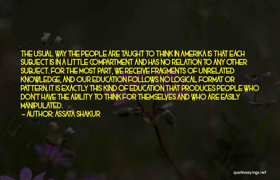 Assata Shakur Quotes: The Usual Way The People Are Taught To Think In Amerika Is That Each Subject Is In A Little Compartment