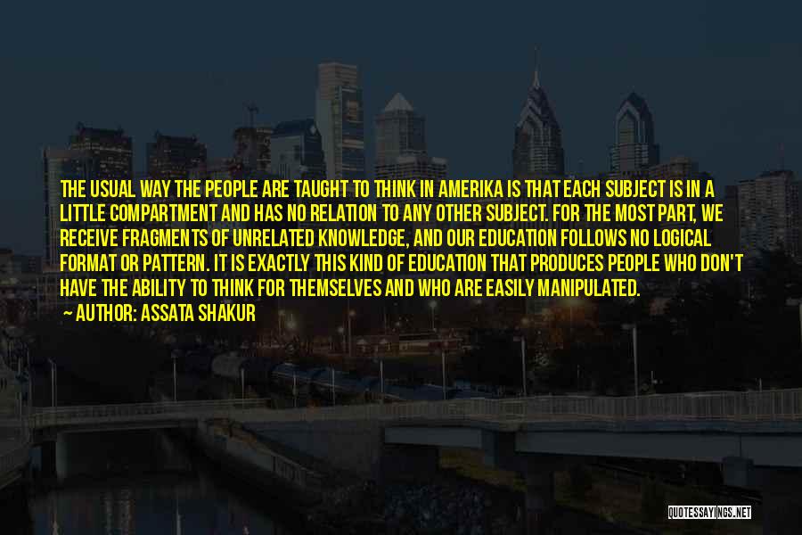 Assata Shakur Quotes: The Usual Way The People Are Taught To Think In Amerika Is That Each Subject Is In A Little Compartment