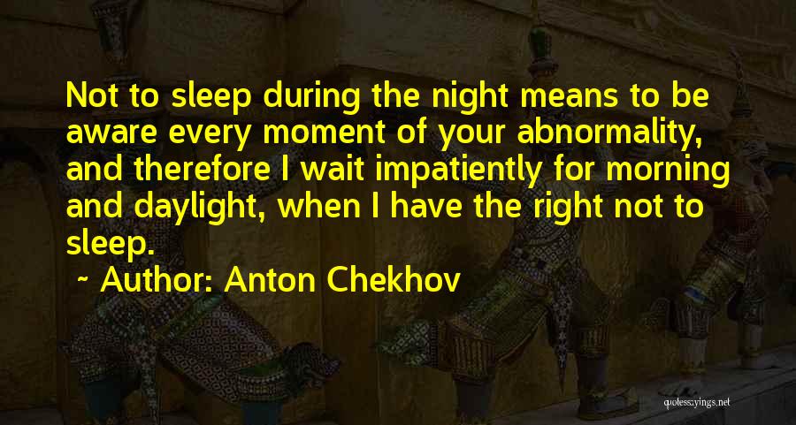 Anton Chekhov Quotes: Not To Sleep During The Night Means To Be Aware Every Moment Of Your Abnormality, And Therefore I Wait Impatiently