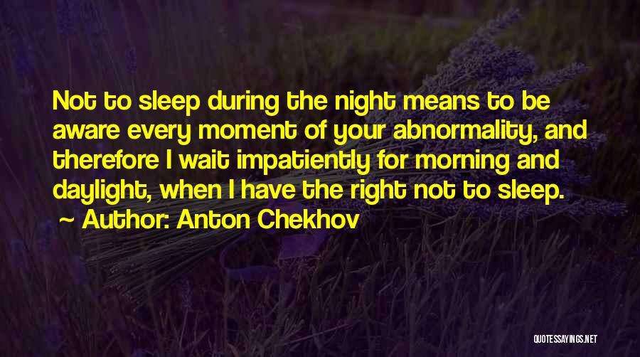 Anton Chekhov Quotes: Not To Sleep During The Night Means To Be Aware Every Moment Of Your Abnormality, And Therefore I Wait Impatiently