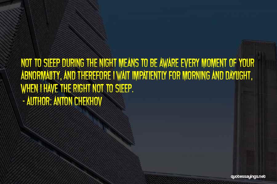 Anton Chekhov Quotes: Not To Sleep During The Night Means To Be Aware Every Moment Of Your Abnormality, And Therefore I Wait Impatiently