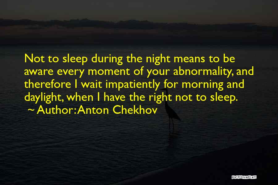 Anton Chekhov Quotes: Not To Sleep During The Night Means To Be Aware Every Moment Of Your Abnormality, And Therefore I Wait Impatiently