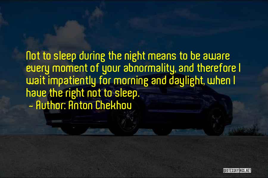 Anton Chekhov Quotes: Not To Sleep During The Night Means To Be Aware Every Moment Of Your Abnormality, And Therefore I Wait Impatiently