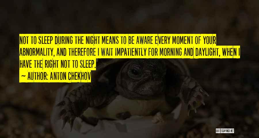 Anton Chekhov Quotes: Not To Sleep During The Night Means To Be Aware Every Moment Of Your Abnormality, And Therefore I Wait Impatiently
