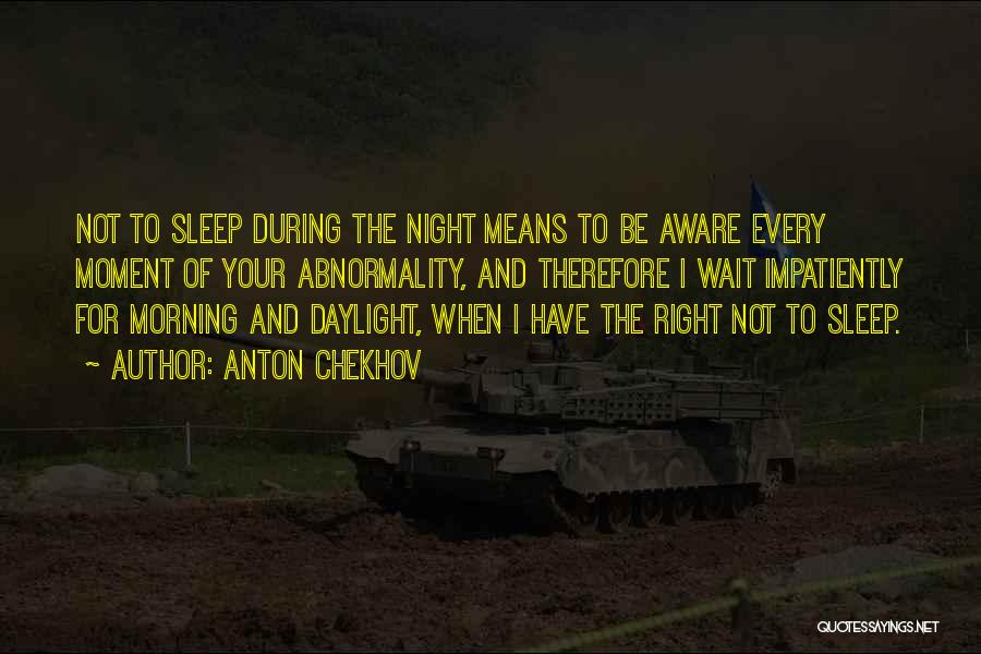 Anton Chekhov Quotes: Not To Sleep During The Night Means To Be Aware Every Moment Of Your Abnormality, And Therefore I Wait Impatiently