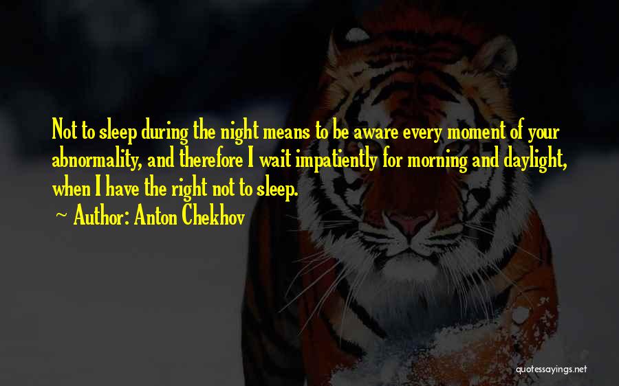 Anton Chekhov Quotes: Not To Sleep During The Night Means To Be Aware Every Moment Of Your Abnormality, And Therefore I Wait Impatiently