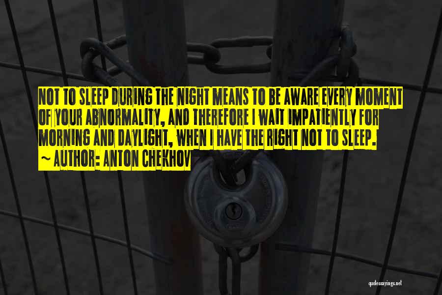 Anton Chekhov Quotes: Not To Sleep During The Night Means To Be Aware Every Moment Of Your Abnormality, And Therefore I Wait Impatiently