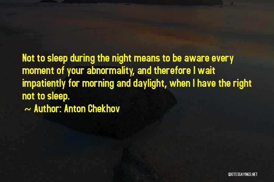 Anton Chekhov Quotes: Not To Sleep During The Night Means To Be Aware Every Moment Of Your Abnormality, And Therefore I Wait Impatiently