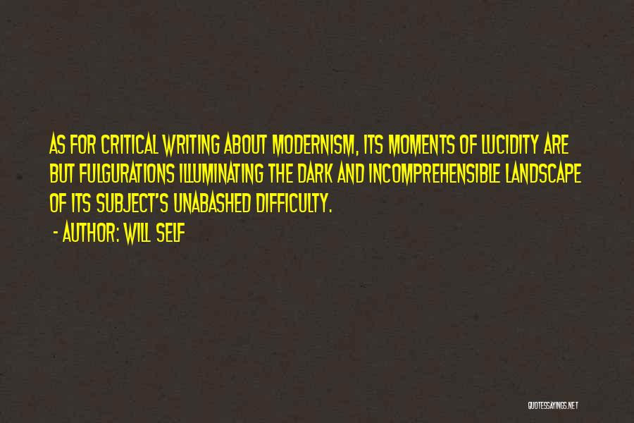 Will Self Quotes: As For Critical Writing About Modernism, Its Moments Of Lucidity Are But Fulgurations Illuminating The Dark And Incomprehensible Landscape Of