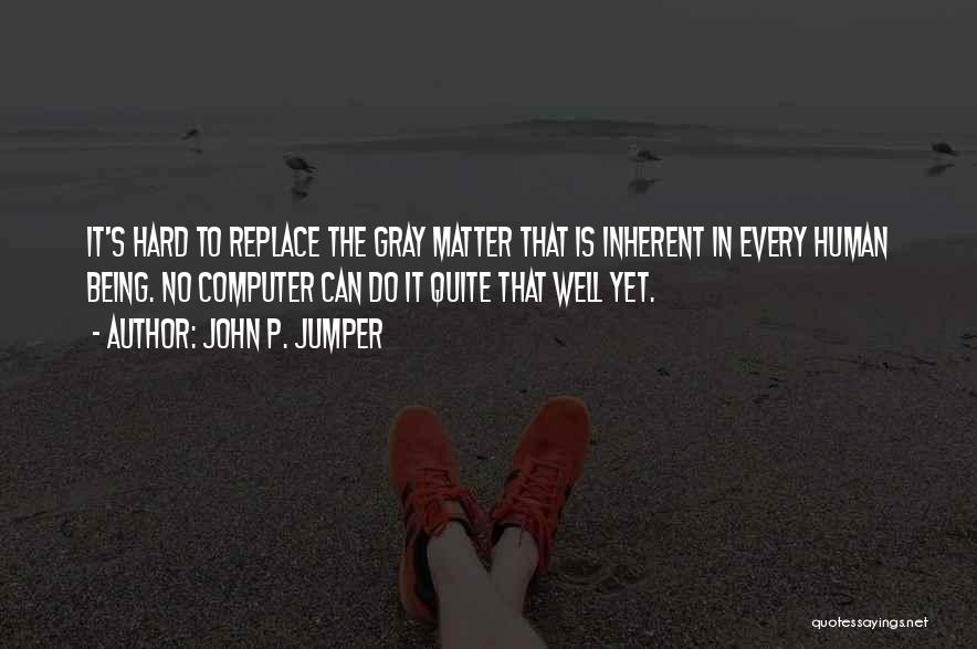 John P. Jumper Quotes: It's Hard To Replace The Gray Matter That Is Inherent In Every Human Being. No Computer Can Do It Quite