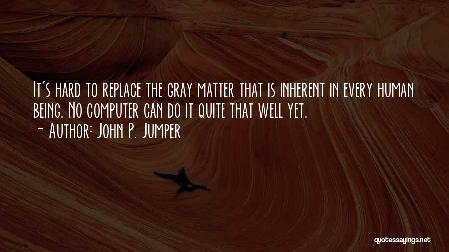 John P. Jumper Quotes: It's Hard To Replace The Gray Matter That Is Inherent In Every Human Being. No Computer Can Do It Quite