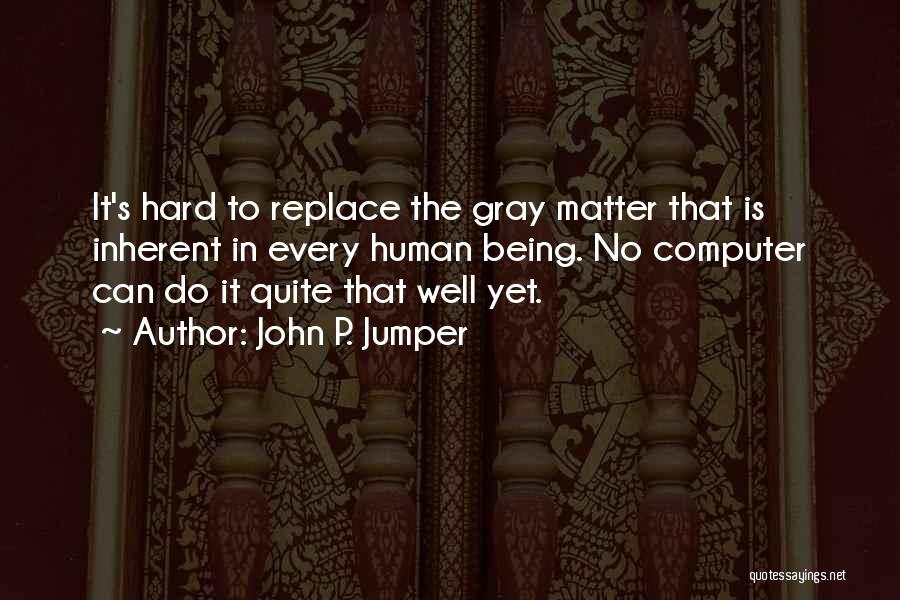 John P. Jumper Quotes: It's Hard To Replace The Gray Matter That Is Inherent In Every Human Being. No Computer Can Do It Quite