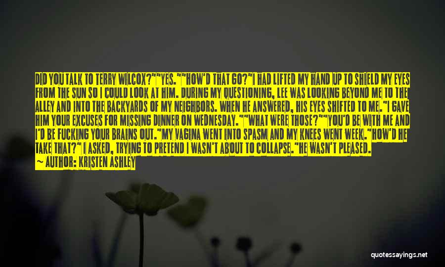 Kristen Ashley Quotes: Did You Talk To Terry Wilcox?yes.how'd That Go?i Had Lifted My Hand Up To Shield My Eyes From The Sun