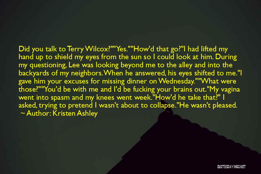 Kristen Ashley Quotes: Did You Talk To Terry Wilcox?yes.how'd That Go?i Had Lifted My Hand Up To Shield My Eyes From The Sun