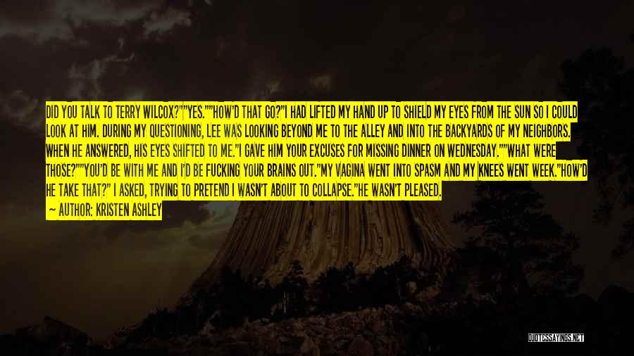 Kristen Ashley Quotes: Did You Talk To Terry Wilcox?yes.how'd That Go?i Had Lifted My Hand Up To Shield My Eyes From The Sun