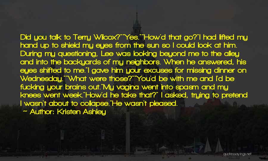 Kristen Ashley Quotes: Did You Talk To Terry Wilcox?yes.how'd That Go?i Had Lifted My Hand Up To Shield My Eyes From The Sun