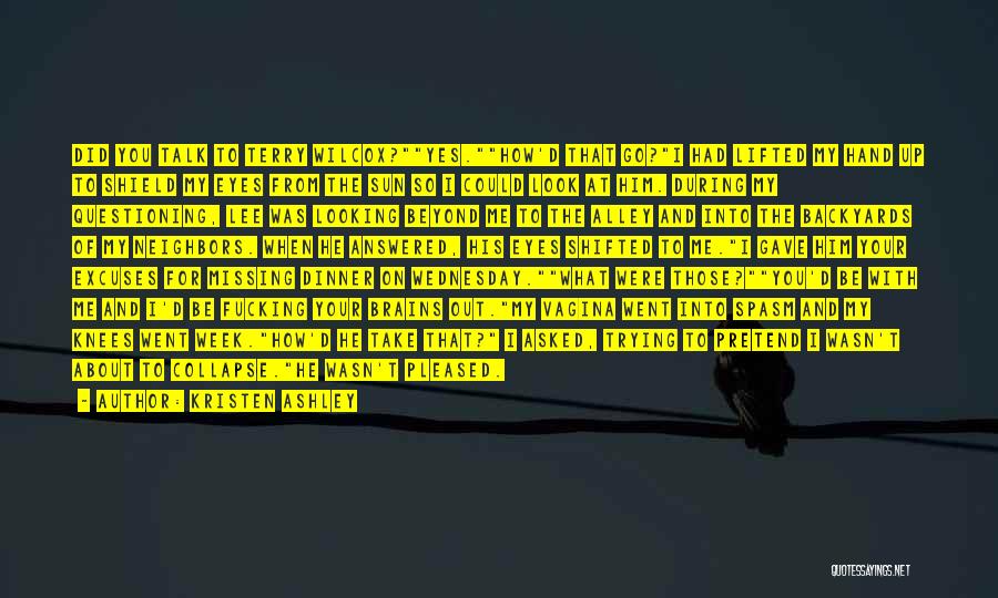 Kristen Ashley Quotes: Did You Talk To Terry Wilcox?yes.how'd That Go?i Had Lifted My Hand Up To Shield My Eyes From The Sun