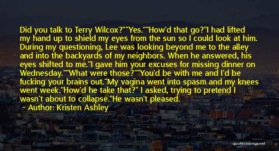 Kristen Ashley Quotes: Did You Talk To Terry Wilcox?yes.how'd That Go?i Had Lifted My Hand Up To Shield My Eyes From The Sun