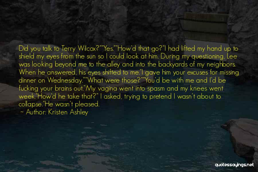 Kristen Ashley Quotes: Did You Talk To Terry Wilcox?yes.how'd That Go?i Had Lifted My Hand Up To Shield My Eyes From The Sun