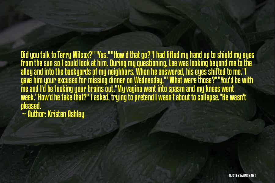 Kristen Ashley Quotes: Did You Talk To Terry Wilcox?yes.how'd That Go?i Had Lifted My Hand Up To Shield My Eyes From The Sun