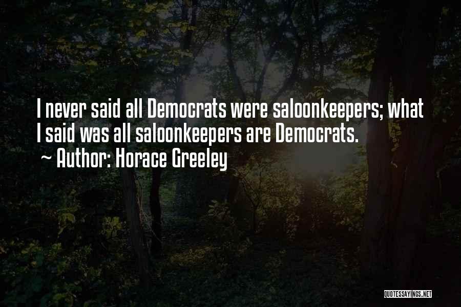 Horace Greeley Quotes: I Never Said All Democrats Were Saloonkeepers; What I Said Was All Saloonkeepers Are Democrats.