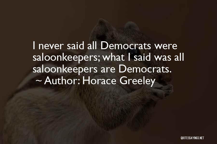 Horace Greeley Quotes: I Never Said All Democrats Were Saloonkeepers; What I Said Was All Saloonkeepers Are Democrats.