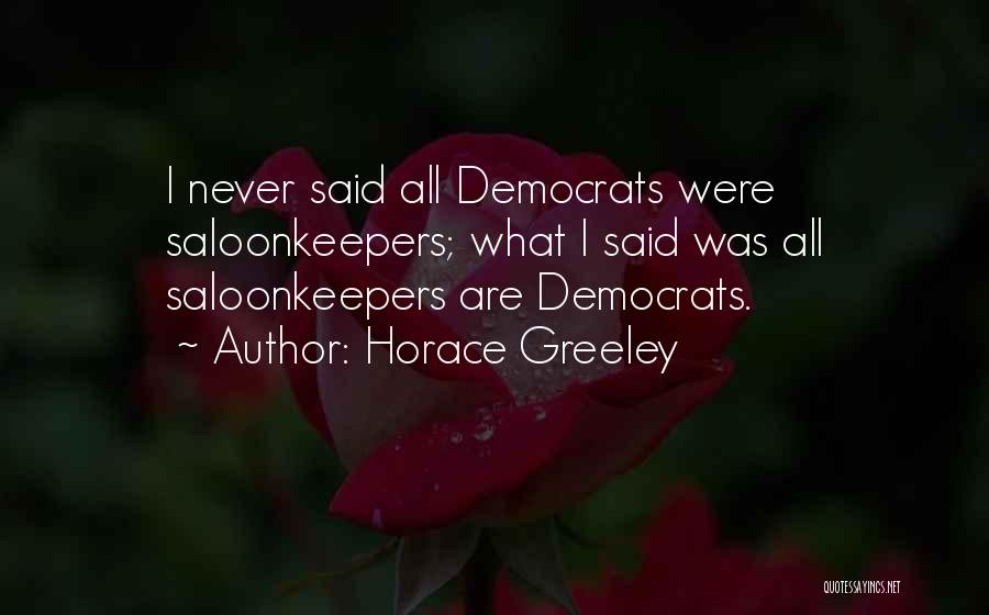 Horace Greeley Quotes: I Never Said All Democrats Were Saloonkeepers; What I Said Was All Saloonkeepers Are Democrats.