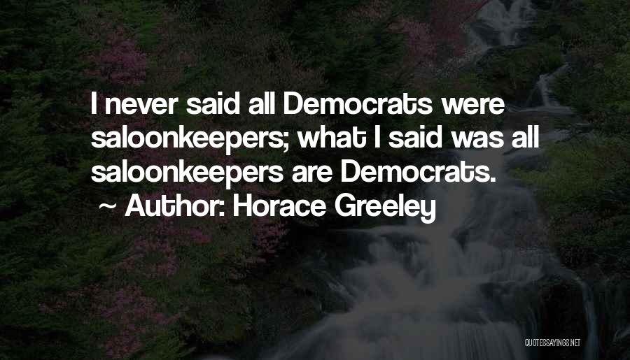 Horace Greeley Quotes: I Never Said All Democrats Were Saloonkeepers; What I Said Was All Saloonkeepers Are Democrats.