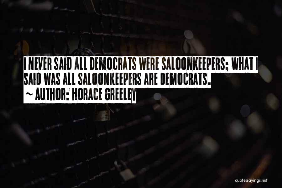 Horace Greeley Quotes: I Never Said All Democrats Were Saloonkeepers; What I Said Was All Saloonkeepers Are Democrats.