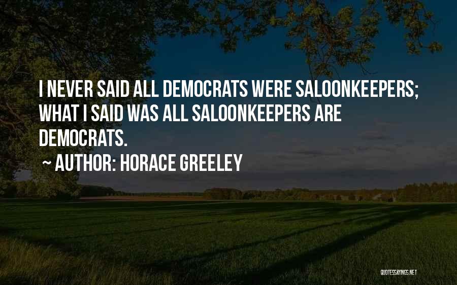 Horace Greeley Quotes: I Never Said All Democrats Were Saloonkeepers; What I Said Was All Saloonkeepers Are Democrats.