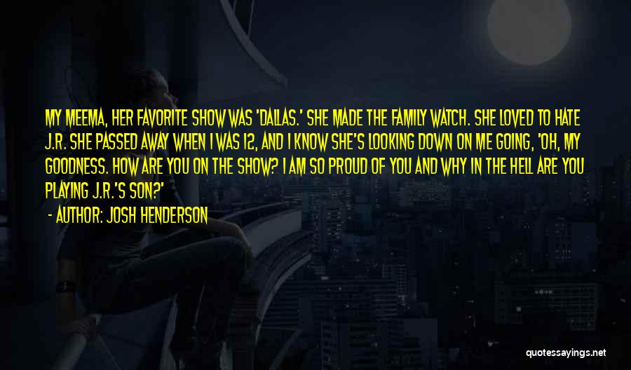 Josh Henderson Quotes: My Meema, Her Favorite Show Was 'dallas.' She Made The Family Watch. She Loved To Hate J.r. She Passed Away