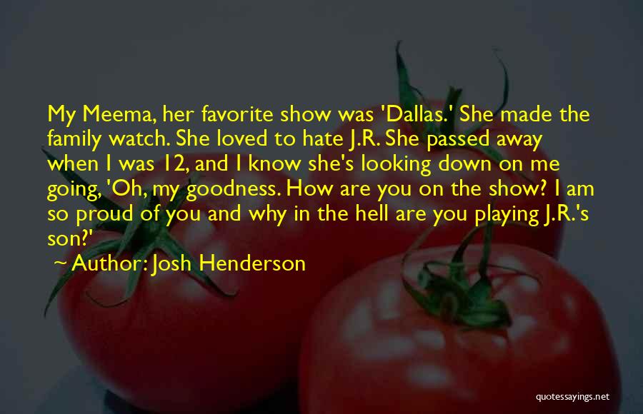 Josh Henderson Quotes: My Meema, Her Favorite Show Was 'dallas.' She Made The Family Watch. She Loved To Hate J.r. She Passed Away