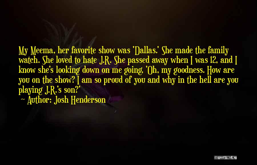 Josh Henderson Quotes: My Meema, Her Favorite Show Was 'dallas.' She Made The Family Watch. She Loved To Hate J.r. She Passed Away