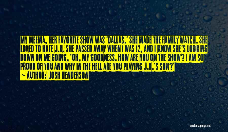 Josh Henderson Quotes: My Meema, Her Favorite Show Was 'dallas.' She Made The Family Watch. She Loved To Hate J.r. She Passed Away