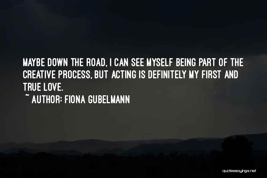 Fiona Gubelmann Quotes: Maybe Down The Road, I Can See Myself Being Part Of The Creative Process, But Acting Is Definitely My First