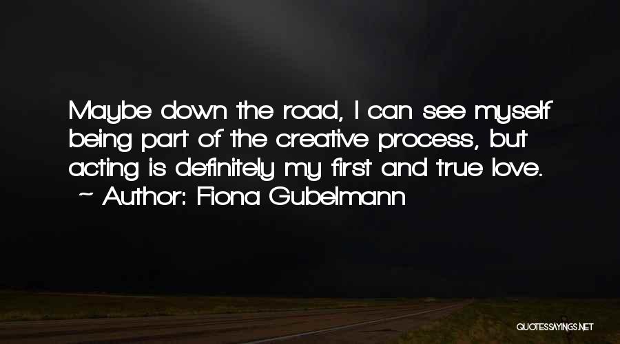 Fiona Gubelmann Quotes: Maybe Down The Road, I Can See Myself Being Part Of The Creative Process, But Acting Is Definitely My First