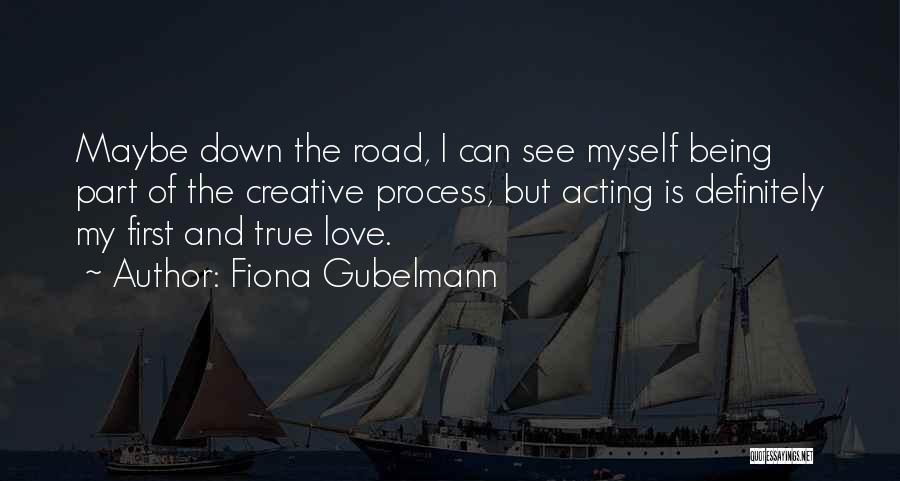 Fiona Gubelmann Quotes: Maybe Down The Road, I Can See Myself Being Part Of The Creative Process, But Acting Is Definitely My First