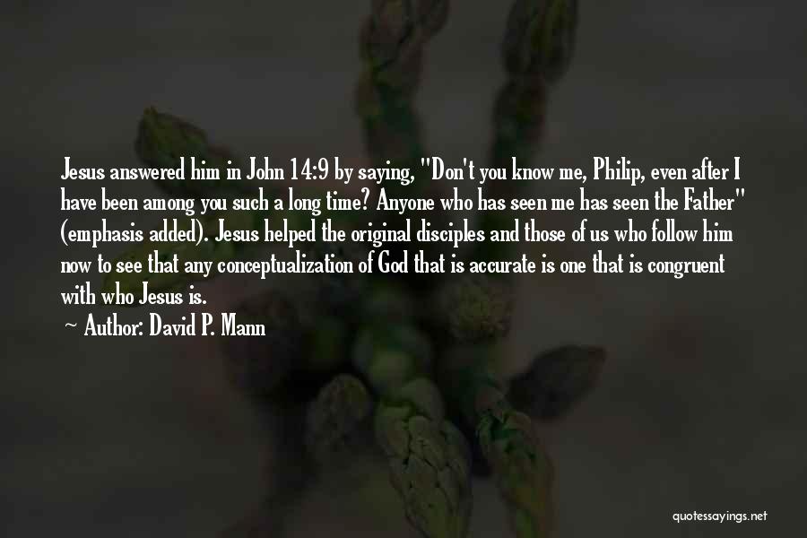 David P. Mann Quotes: Jesus Answered Him In John 14:9 By Saying, Don't You Know Me, Philip, Even After I Have Been Among You