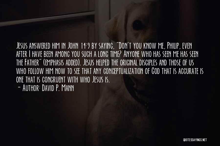 David P. Mann Quotes: Jesus Answered Him In John 14:9 By Saying, Don't You Know Me, Philip, Even After I Have Been Among You