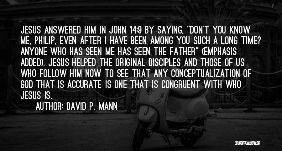 David P. Mann Quotes: Jesus Answered Him In John 14:9 By Saying, Don't You Know Me, Philip, Even After I Have Been Among You