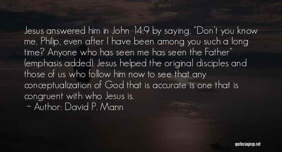 David P. Mann Quotes: Jesus Answered Him In John 14:9 By Saying, Don't You Know Me, Philip, Even After I Have Been Among You