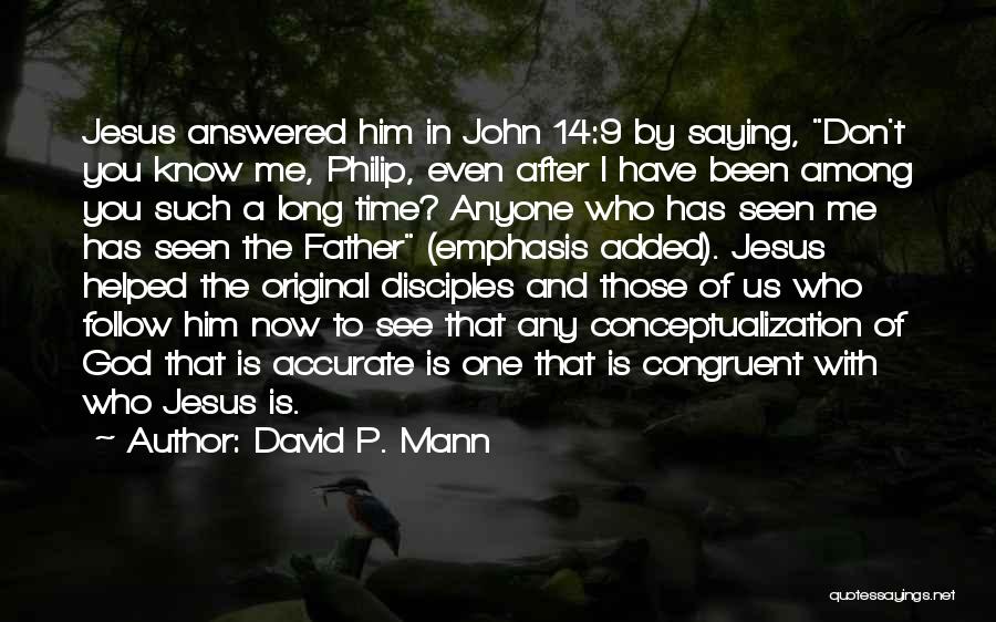 David P. Mann Quotes: Jesus Answered Him In John 14:9 By Saying, Don't You Know Me, Philip, Even After I Have Been Among You