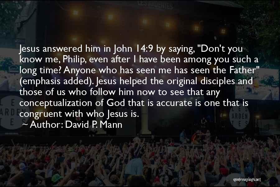 David P. Mann Quotes: Jesus Answered Him In John 14:9 By Saying, Don't You Know Me, Philip, Even After I Have Been Among You