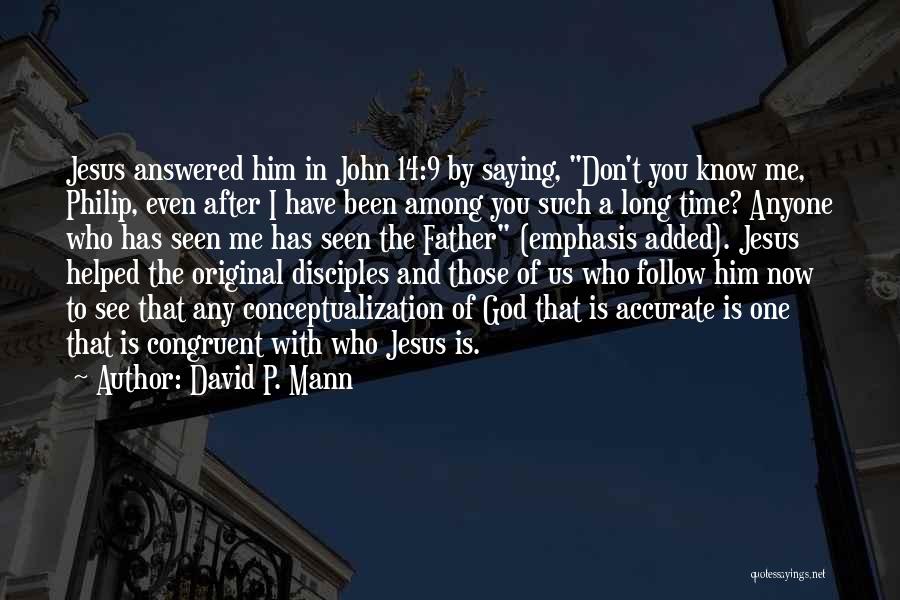 David P. Mann Quotes: Jesus Answered Him In John 14:9 By Saying, Don't You Know Me, Philip, Even After I Have Been Among You