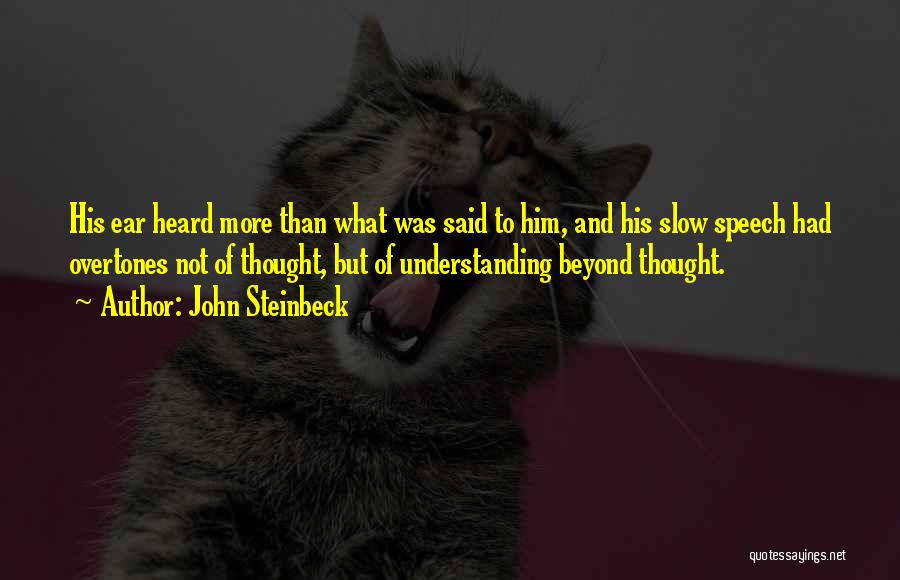 John Steinbeck Quotes: His Ear Heard More Than What Was Said To Him, And His Slow Speech Had Overtones Not Of Thought, But