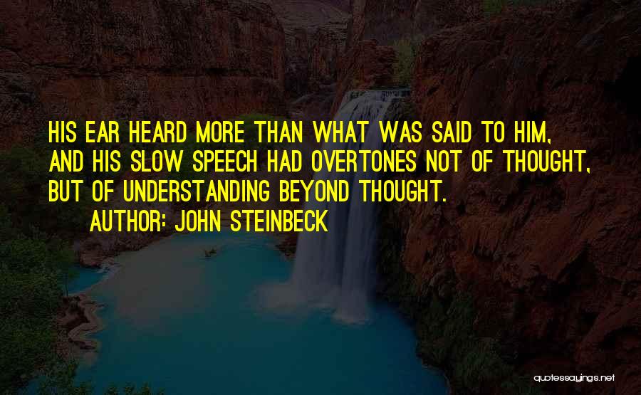 John Steinbeck Quotes: His Ear Heard More Than What Was Said To Him, And His Slow Speech Had Overtones Not Of Thought, But