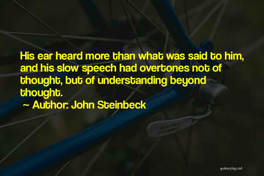 John Steinbeck Quotes: His Ear Heard More Than What Was Said To Him, And His Slow Speech Had Overtones Not Of Thought, But